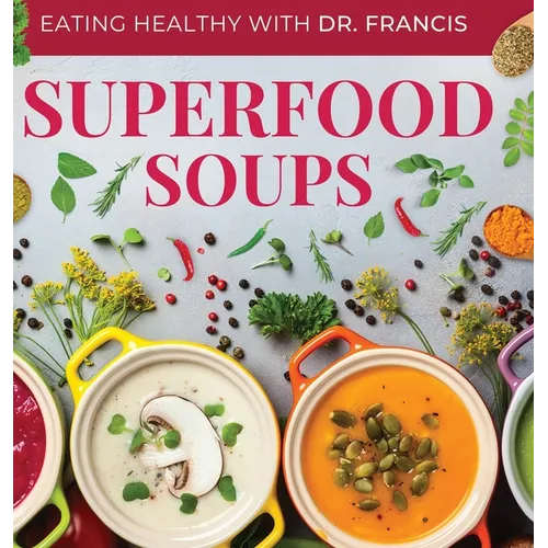 Superfood Soups: The Nutritious Guide to Quick and Easy Immune-Boosting Soup Recipes - Hardcover