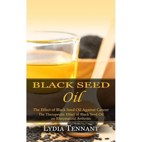 Black Seed Oil: The Effect of Black Seed Oil Against Cancer (The Therapeutic Effect of Black Seed Oil on Rheumatoid Arthritis) - Paperback