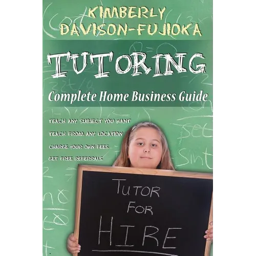Tutoring: Complete Home Business Guide: Tutor at home, Set your own Fees, Set your own schedule, Earn more tutoring online, tuto - Paperback