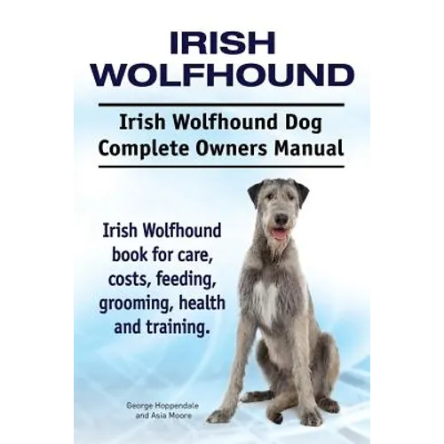 Irish Wolfhound. Irish Wolfhound Dog Complete Owners Manual. Irish Wolfhound book for care, costs, feeding, grooming, health and training. - Paperback