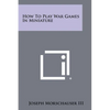 How to Play War Games in Miniature - Paperback