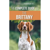 The Complete Guide to the Brittany: Selecting, Preparing For, Feeding, Socializing, Commands, Field Work Training, and Loving Your New Brittany Spanie - Hardcover