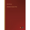 Arbitration Instead of War - Paperback