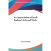 An Appreciation of Jacob Boehme's Life and Works - Hardcover