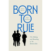 Born to Rule: The Making and Remaking of the British Elite - Hardcover