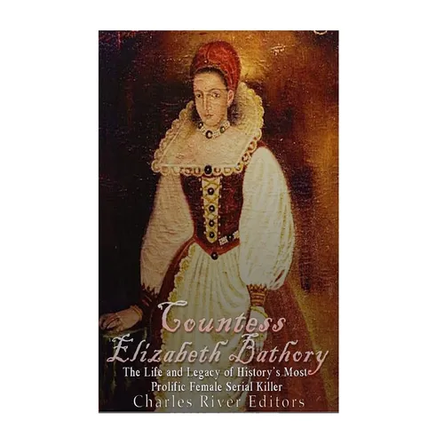 Countess Elizabeth Bathory: The Life and Legacy of History's Most Prolific Female Serial Killer - Paperback