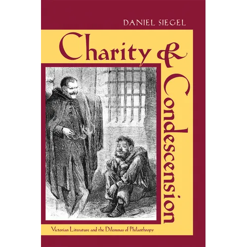 Charity & Condescension: Victorian Literature and the Dilemmas of Philanthropy - Hardcover