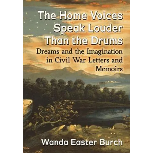 The Home Voices Speak Louder Than the Drums: Dreams and the Imagination in Civil War Letters and Memoirs - Paperback