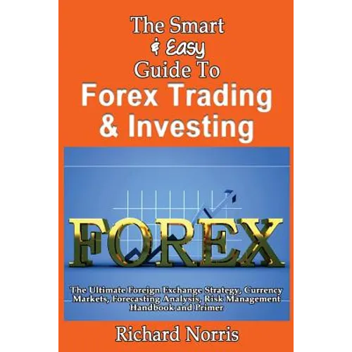The Smart & Easy Guide To Forex Trading & Investing: The Ultimate Foreign Exchange Strategy, Currency Markets, Forecasting Analysis, Risk Management H - Paperback