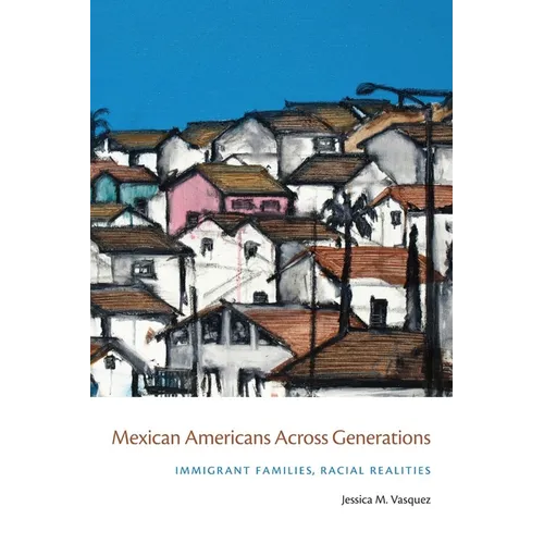 Mexican Americans Across Generations: Immigrant Families, Racial Realities - Paperback