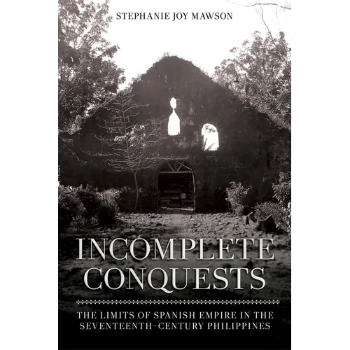 Incomplete Conquests: The Limits of Spanish Empire in the Seventeenth-Century Philippines - Paperback