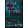 Sweat Your Prayers: The Five Rhythms of the Soul -- Movement as Spiritual Practice - Paperback