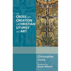 The Cross and Creation in Christian Liturgy and Art - Paperback