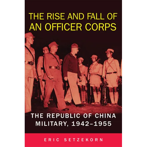 The Rise and Fall of an Officer Corps: The Republic of China Military, 1942-1955 - Hardcover