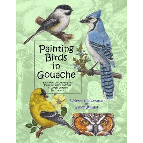 Painting Birds in Gouache: Easy to Follow Step by Step Demonstrations and Tips to Create Detailed Illustrations - Paperback