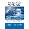 The Believer's Power Guide To The Bible: How To Utilze The Gifts Of God's Powers To Live Life More Abundantly - Paperback