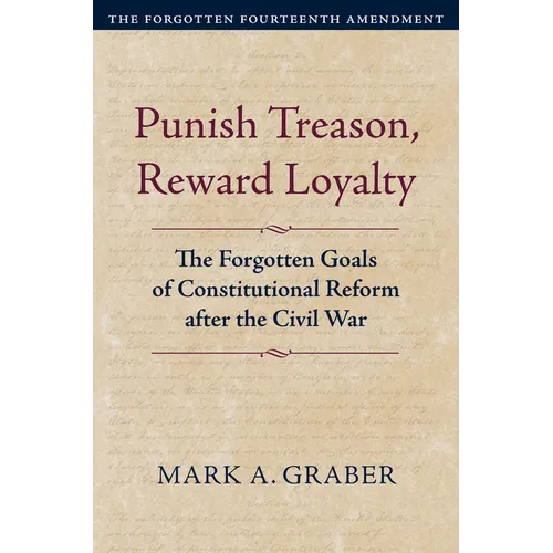 Punish Treason, Reward Loyalty: The Forgotten Goals of Constitutional Reform After the Civil War - Hardcover