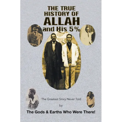 The True History of Allah and His 5%: The Greatest Story Never Told by the Gods & Earths Who Were There! - Paperback