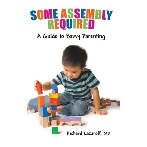 Some Assembly Required: A Guide to Savvy Parenting - Hardcover