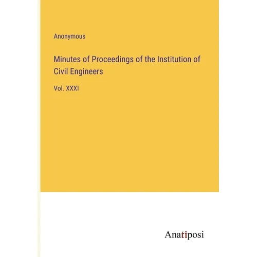 Minutes of Proceedings of the Institution of Civil Engineers: Vol. XXXI - Paperback