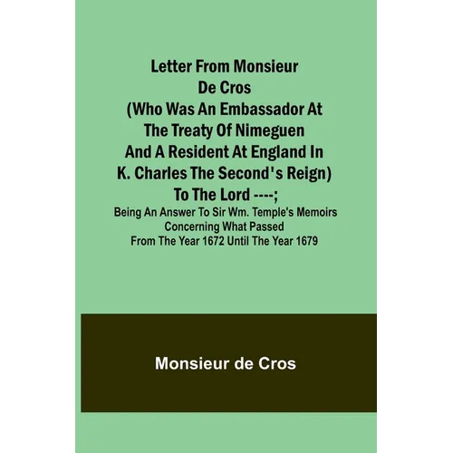 Letter from Monsieur de Cros (who was an embassador at the Treaty of Nimeguen and a resident at England in K. Charles the Second's reign) to the Lord - Paperback