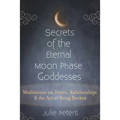 Secrets of the Eternal Moon Phase Goddesses: Meditations on Desire, Relationships and the Art of Being Broken - Hardcover