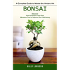 Bonsai: A Complete Guide to Master the Ancient Art (Discover How to Nurture Your Own Miniature Tree to Improve Your Well-being) - Paperback