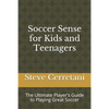 Soccer Sense for Kids and Teenagers: The Ultimate Player's Guide to Playing Great Soccer - Paperback