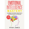 Emotional Intelligence: Mastery- How to Master Your Emotions, Improve Your Eq, and Massively Improve Your Relationships - Paperback