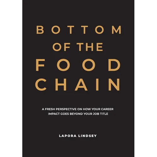 Bottom of the Food Chain: A Fresh Perspective on How Your Career Impact Goes Beyond Your Job Title - Paperback