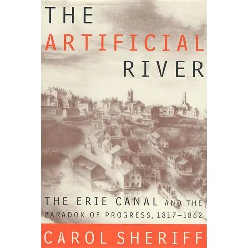 The Artificial River: The Erie Canal and the Paradox of Progress, 1817-1862 - Paperback
