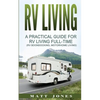 RV Living: A Practical Guide For RV Living Full-Time (Rv Boondocking, Motorhome Living) - Paperback