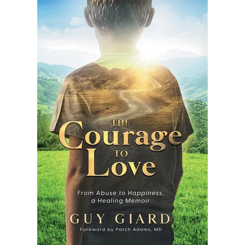 The Courage To Love, From Abuse to Happiness, a Healing Memoir - Hardcover