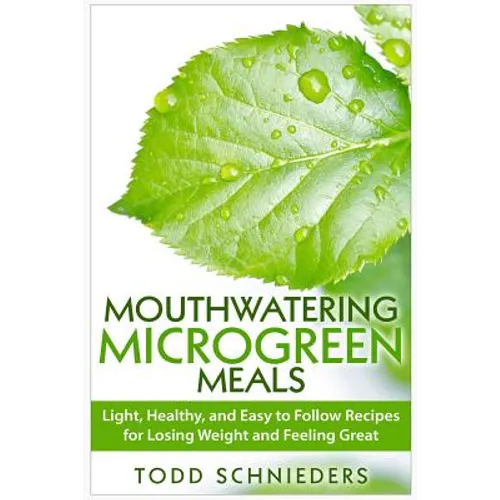 Mouthwatering Microgreen Meals: Light, Healthy, and Easy to Follow Recipes for Losing Weight and Feeling Great - Paperback