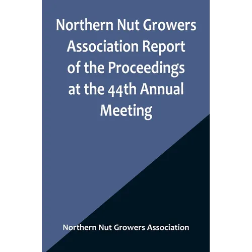 Northern Nut Growers Association Report of the Proceedings at the 44th Annual Meeting; Rochester, N.Y. August 31 and September 1, 1953 - Paperback