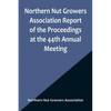 Northern Nut Growers Association Report of the Proceedings at the 44th Annual Meeting; Rochester, N.Y. August 31 and September 1, 1953 - Paperback