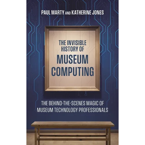 The Invisible History of Museum Computing: The Behind-The-Scenes Magic of Museum Technology Professionals - Paperback