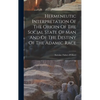 Hermeneutic Interpretation Of The Origin Of The Social State Of Man And Of The Destiny Of The Adamic Race - Hardcover