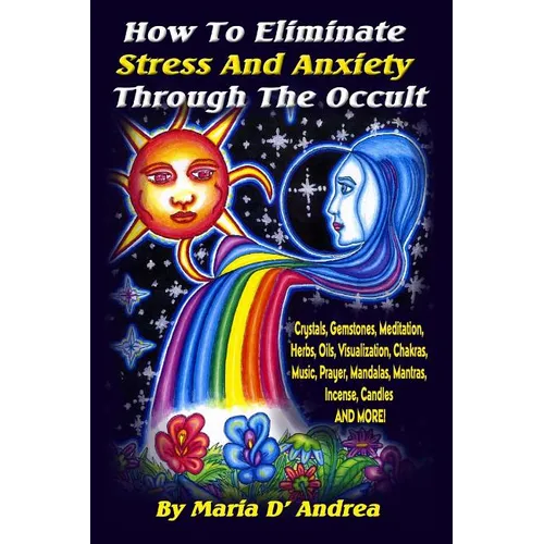 How To Eliminate Stress And Anxiety Through The Occult: Crystals, Gemstones, Meditation, Herbs, Oils, Visualization, Chakras, Music, Prayer, Mandalas, - Paperback