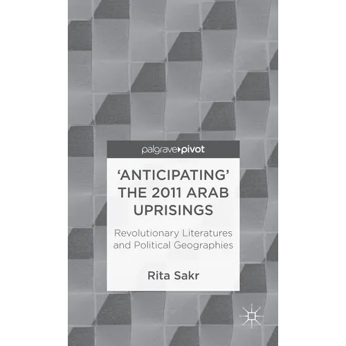 'Anticipating' the 2011 Arab Uprisings: Revolutionary Literatures and Political Geographies - Hardcover