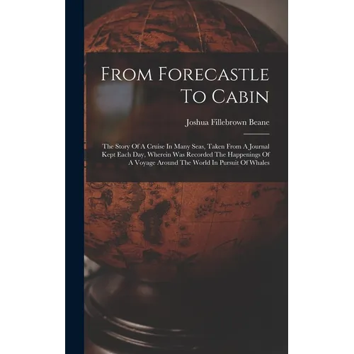 From Forecastle To Cabin: The Story Of A Cruise In Many Seas, Taken From A Journal Kept Each Day, Wherein Was Recorded The Happenings Of A Voyag - Hardcover