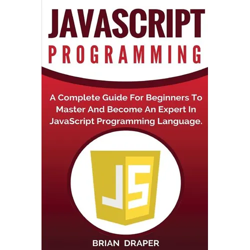 JavaScript Programming: A Complete Practical Guide For Beginners To Master JavaScript Programming Language - Paperback