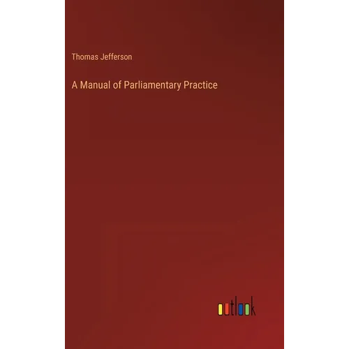 A Manual of Parliamentary Practice - Hardcover
