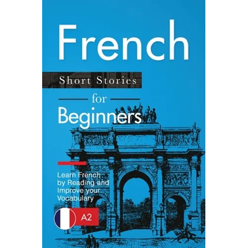 French Short Stories for Beginners: Learn French by Reading and Improve Your Vocabulary - Paperback