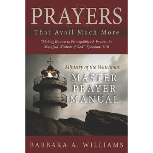 Prayers that Avail Much More: Making Known to Principalities and Powers the Manifold Wisdom of God: Ministry of the Watchman Master Prayer Manual - Paperback