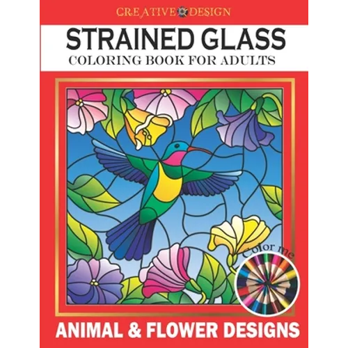 Creative Design Stained Glass Coloring Book for Adults: Animal & flower designs, Stress Relieving Designs, color me! - Paperback