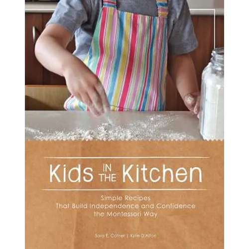 Kids in the Kitchen: Simple Recipes That Build Independence and Confidence the Montessori Way - Paperback