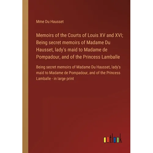 Memoirs of the Courts of Louis XV and XVI; Being secret memoirs of Madame Du Hausset, lady's maid to Madame de Pompadour, and of the Princess Lamballe - Paperback