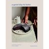 A Good Day to Bake: Simple Baking Recipes for Every Mood - Hardcover