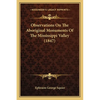 Observations On The Aboriginal Monuments Of The Mississippi Valley (1847) - Paperback
